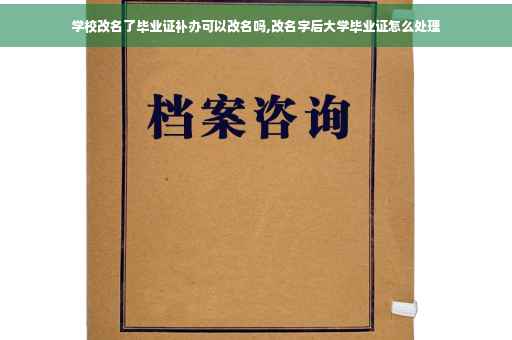 学校改名了毕业证补办可以改名吗,改名字后大学毕业证怎么处理 学校改名了毕业证补办可以改名吗,改名字后大学毕业证怎么处理