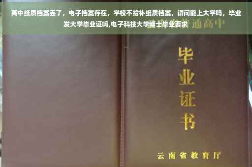 高中纸质档案丢了，电子档案存在，学校不给补纸质档案，请问能上大学吗，毕业发大学毕业证吗,电子科技大学博士毕业要求