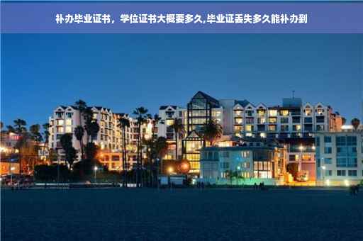 补办毕业证书，学位证书大概要多久,毕业证丢失多久能补办到