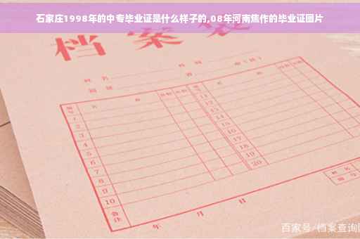 石家庄1998年的中专毕业证是什么样子的,08年河南焦作的毕业证图片