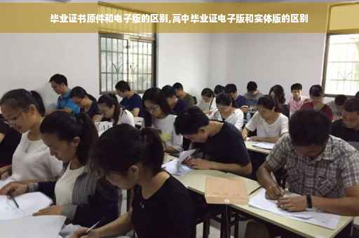 毕业证书原件和电子版的区别,高中毕业证电子版和实体版的区别