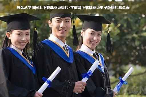 怎么从学信网上下载毕业证照片-学信网下载毕业证电子版照片怎么弄