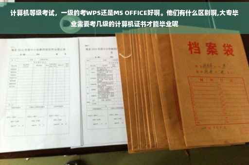 计算机等级考试，一级的考WPS还是MS OFFICE好啊。他们有什么区别啊,大专毕业需要考几级的计算机证书才能毕业呢
