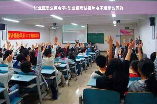 毕业证怎么用电子-毕业证考试相片电子版怎么弄的