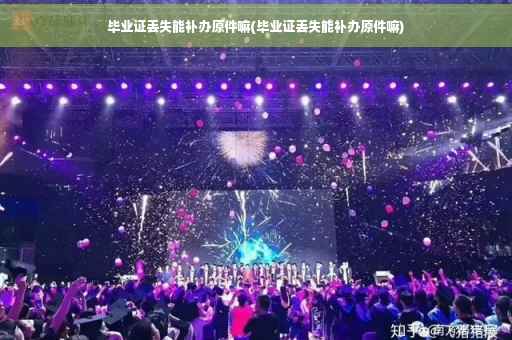 毕业证丢失能补办原件嘛(毕业证丢失能补办原件嘛)