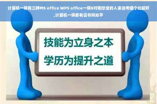 计算机一级有三种MS office WPS office一级B对刚毕业的人来说考哪个比较好,计算机一级都有证书吗知乎