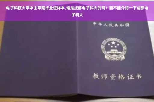 电子科技大学中山学院毕业证样本,谁是成都电子科大的啊？能不能介绍一下成都电子科大
