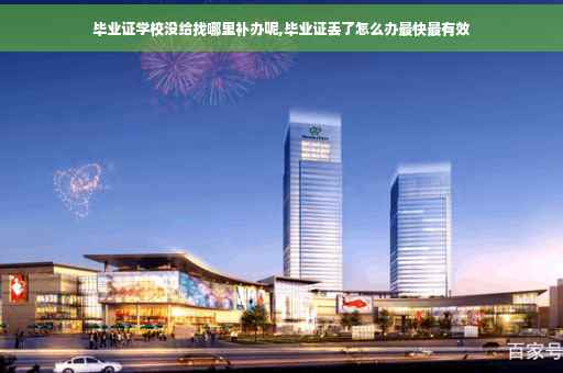 毕业证学校没给找哪里补办呢,毕业证丢了怎么办最快最有效