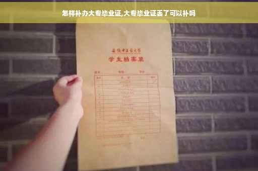 怎样补办大专毕业证,大专毕业证丢了可以补吗