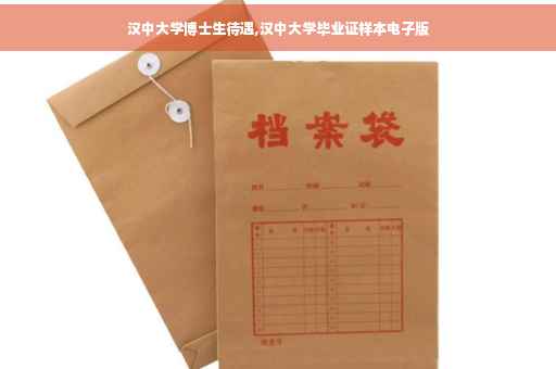 汉中大学博士生待遇,汉中大学毕业证样本电子版