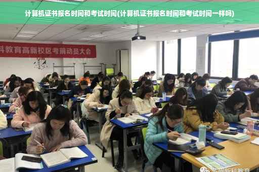 计算机证书报名时间和考试时间(计算机证书报名时间和考试时间一样吗)