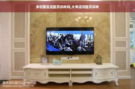 乡村医生证能开诊所吗,大专证书能开诊所