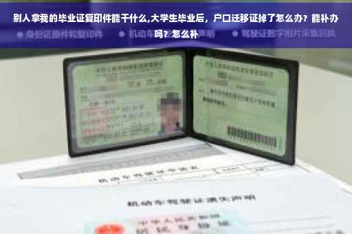 别人拿我的毕业证复印件能干什么,大学生毕业后，户口迁移证掉了怎么办？能补办吗？怎么补