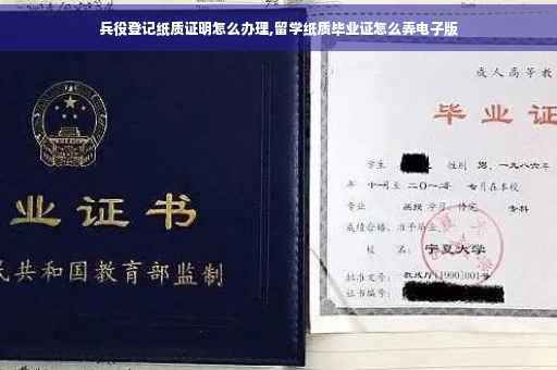 兵役登记纸质证明怎么办理,留学纸质毕业证怎么弄电子版