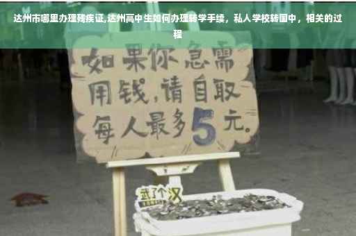 达州市哪里办理残疾证,达州高中生如何办理转学手续，私人学校转国中，相关的过程