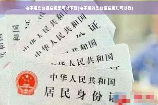 电子版毕业证在哪里可以下载(电子版的毕业证在哪儿可以找)