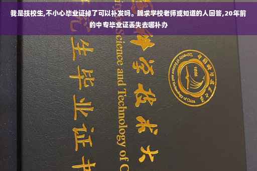 我是技校生,不小心毕业证掉了可以补发吗。跪求学校老师或知道的人回答,20年前的中专毕业证丢失去哪补办