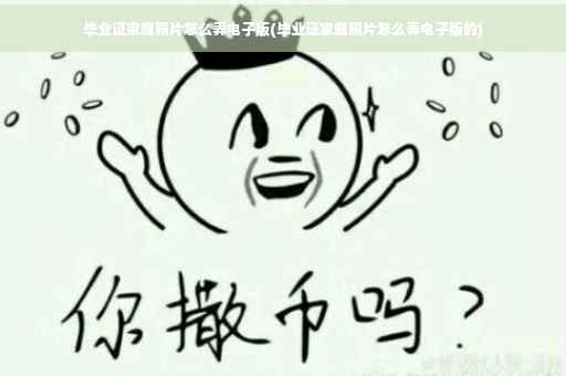 毕业证家庭照片怎么弄电子版(毕业证家庭照片怎么弄电子版的)