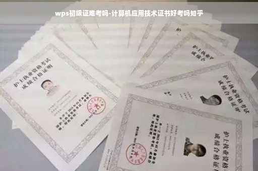 wps初级证难考吗-计算机应用技术证书好考吗知乎