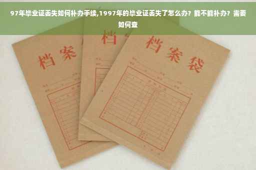 97年毕业证丢失如何补办手续,1997年的毕业证丢失了怎么办？能不能补办？需要如何查