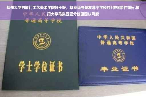 福州大学的厦门工艺美术学院好不好，毕业证书是发哪个学校的?住宿条件如何,厦门大学马来西亚分校回国认可度