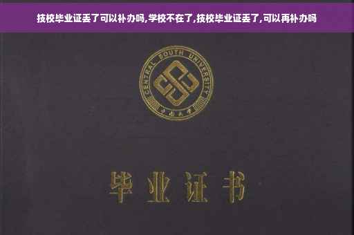 技校毕业证丢了可以补办吗,学校不在了,技校毕业证丢了,可以再补办吗