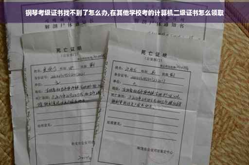 钢琴考级证书找不到了怎么办,在其他学校考的计算机二级证书怎么领取
