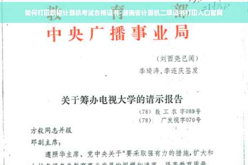 如何打印职称计算机考试合格证书-湖南省计算机二级证书打印入口官网