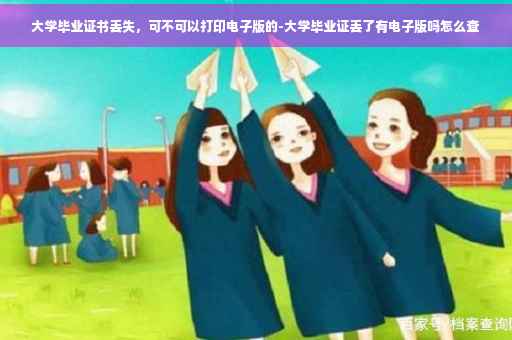 大学毕业证书丢失，可不可以打印电子版的-大学毕业证丢了有电子版吗怎么查