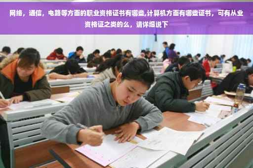 网络，通信，电路等方面的职业资格证书有哪些,计算机方面有哪些证书，可有从业资格证之类的么，请详细说下