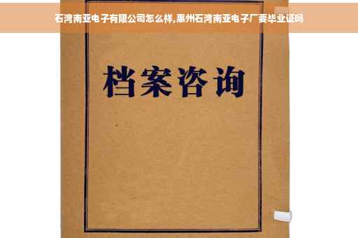 石湾南亚电子有限公司怎么样,惠州石湾南亚电子厂要毕业证吗