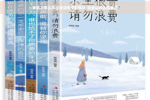 手机上怎么弄毕业证电子版照片,毕业证怎么用电子