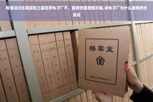 有谁进过东莞厚街三星视界电子厂不，能提供里面情况嘛,进电子厂为什么要提供毕业证