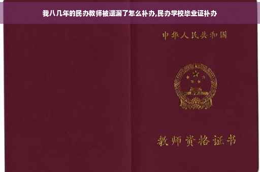 我八几年的民办教师被遗漏了怎么补办,民办学校毕业证补办
