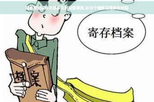 初中毕业证补办用多久时间能拿到,补办个残疾证用多长时间