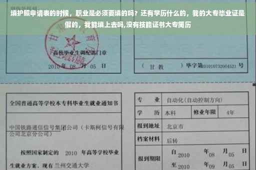 填护照申请表的时候，职业是必须要填的吗？还有学历什么的，我的大专毕业证是假的，我能填上去吗,没有技能证书大专简历