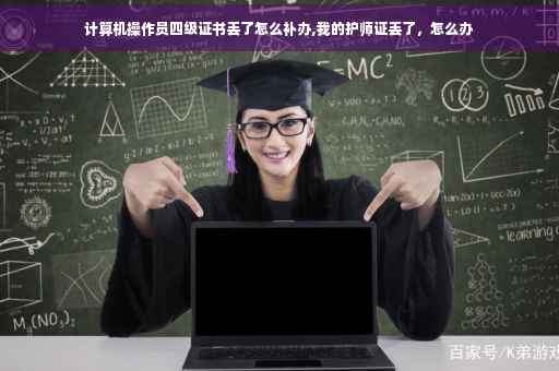 计算机操作员四级证书丢了怎么补办,我的护师证丢了,怎么办 计算机操作员四级证书丢了怎么补办,我的护师证丢了,怎么办