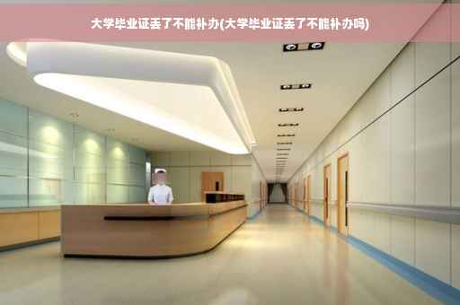 大学毕业证丢了不能补办(大学毕业证丢了不能补办吗)