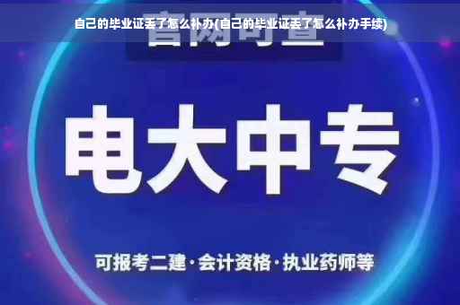 自己的毕业证丢了怎么补办(自己的毕业证丢了怎么补办手续)