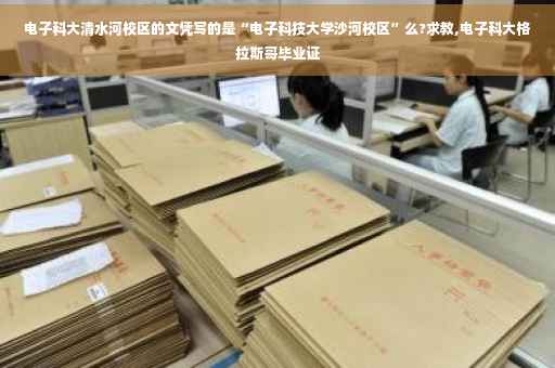 电子科大清水河校区的文凭写的是“电子科技大学沙河校区”么?求教,电子科大格拉斯哥毕业证