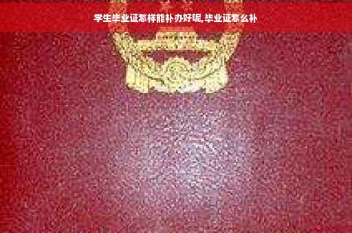 学生毕业证怎样能补办好呢,毕业证怎么补
