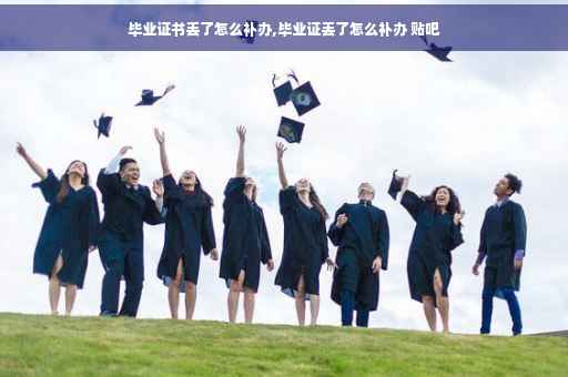 毕业证书丢了怎么补办,毕业证丢了怎么补办 贴吧