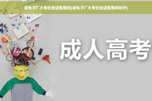 进电子厂大专毕业证有用吗(进电子厂大专毕业证有用吗知乎)