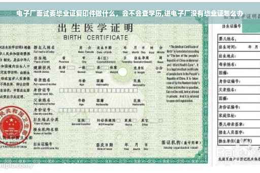 电子厂面试要毕业证复印件做什么,会不会查学历,进电子厂没有毕业证怎么办 电子厂面试要毕业证复印件做什么,会不会查学历,进电子厂没有毕业证怎么办