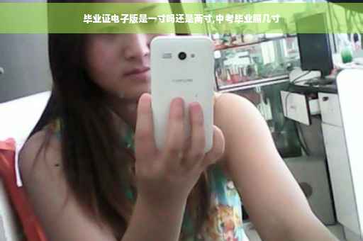 毕业证电子版是一寸吗还是两寸,中考毕业照几寸