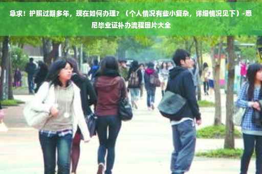 急求！护照过期多年，现在如何办理？（个人情况有些小复杂，详细情况见下）-悉尼毕业证补办流程图片大全