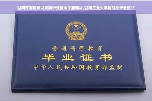 湖南在哪里可以找到毕业证电子版照片,湖南工业大学何时发毕业证书