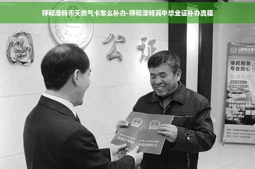 呼和浩特市天然气卡怎么补办-呼和浩特高中毕业证补办流程