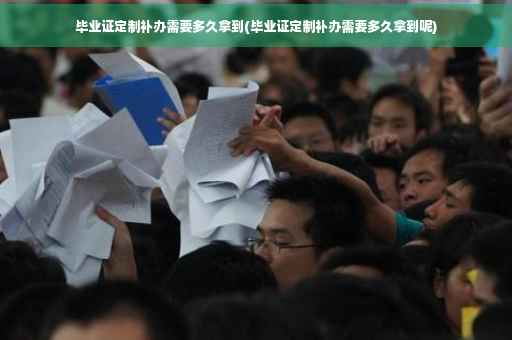 毕业证定制补办需要多久拿到(毕业证定制补办需要多久拿到呢)