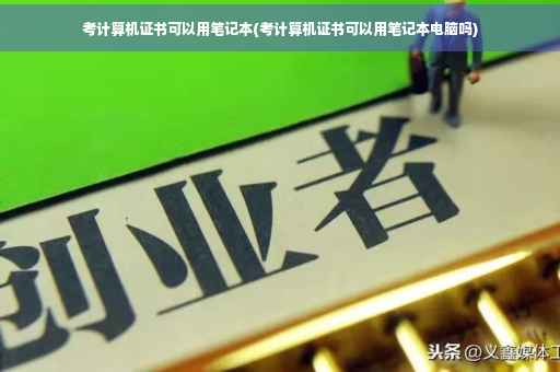 考计算机证书可以用笔记本(考计算机证书可以用笔记本电脑吗)